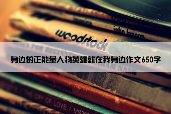 身边的正能量人物英雄就在我身边作文650字