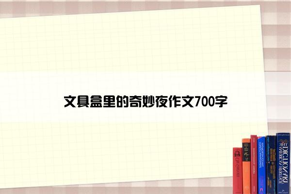文具盒里的奇妙夜作文700字
