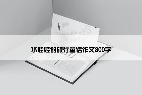 水娃娃的旅行童话作文800字