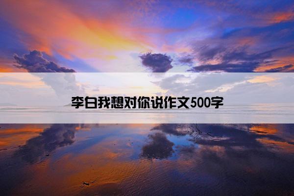 李白我想对你说作文500字