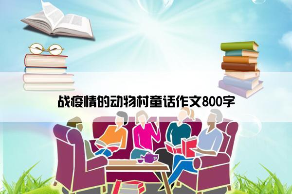 战疫情的动物村童话作文800字