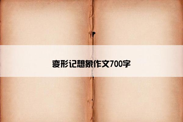 变形记想象作文700字