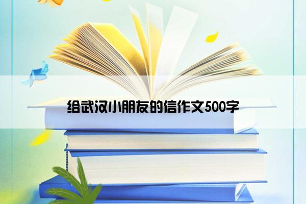 给武汉小朋友的信作文500字