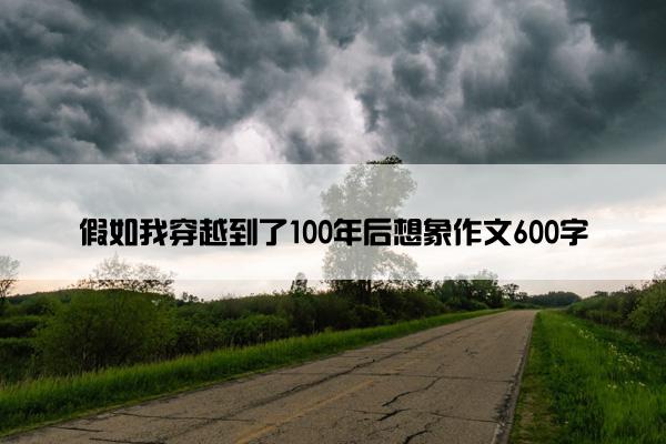 假如我穿越到了100年后想象作文600字