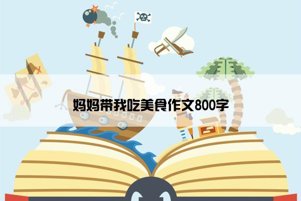 妈妈带我吃美食作文800字