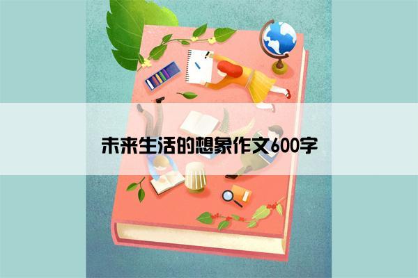 未来生活的想象作文600字