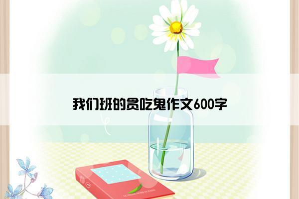 我们班的贪吃鬼作文600字