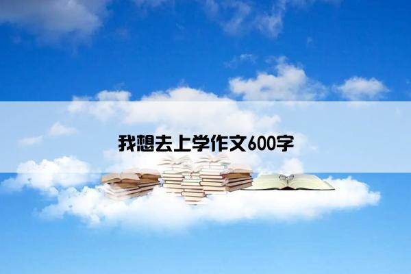 我想去上学作文600字