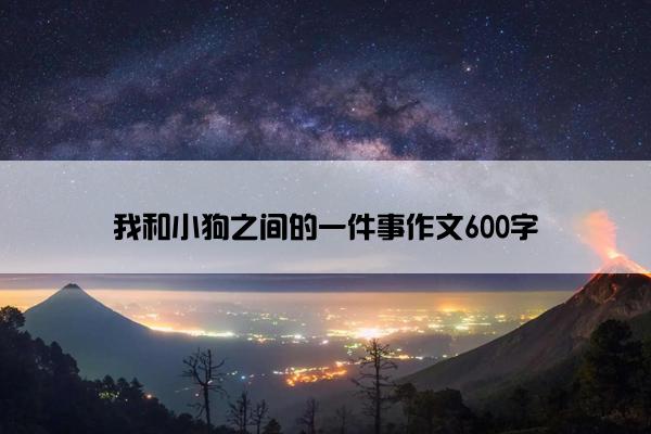 我和小狗之间的一件事作文600字