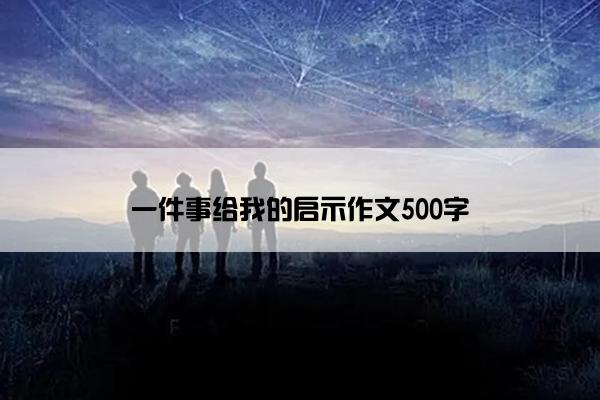 一件事给我的启示作文500字