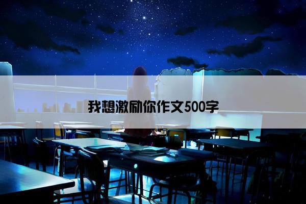我想激励你作文500字