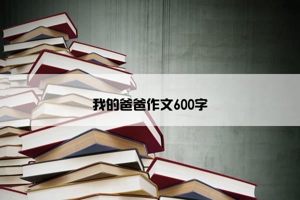 我的爸爸作文600字