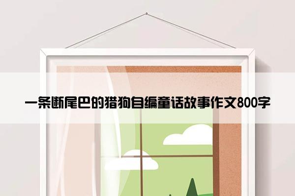 一条断尾巴的猎狗自编童话故事作文800字