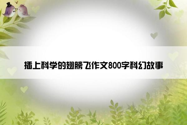 插上科学的翅膀飞作文800字科幻故事