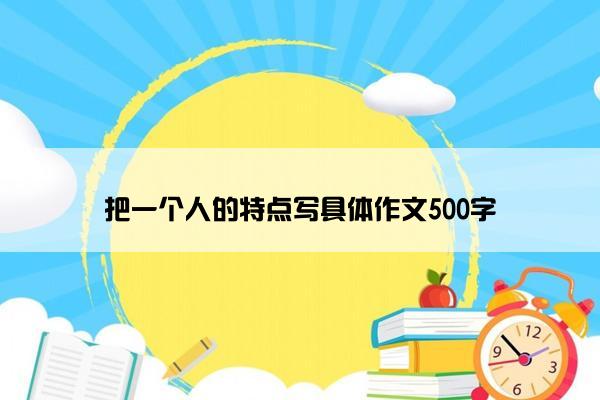 把一个人的特点写具体作文500字