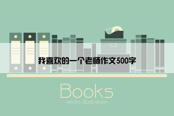 我喜欢的一个老师作文500字