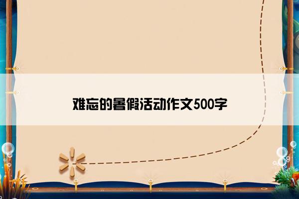 难忘的暑假活动作文500字