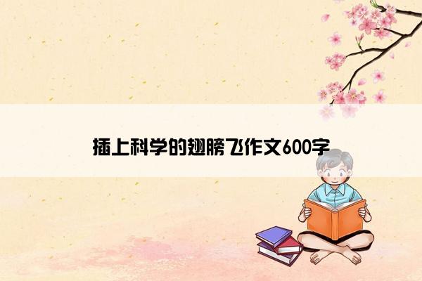 插上科学的翅膀飞作文600字