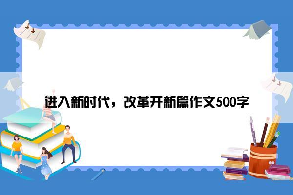 进入新时代，改革开新篇作文500字