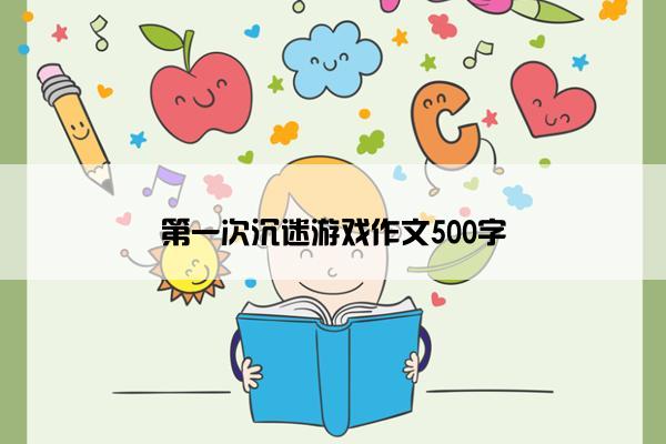 第一次沉迷游戏作文500字