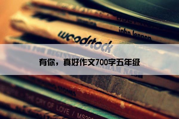 有你，真好作文700字五年级