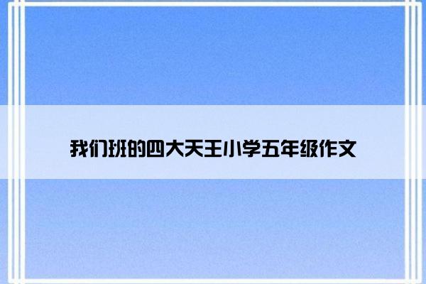 我们班的四大天王小学五年级作文
