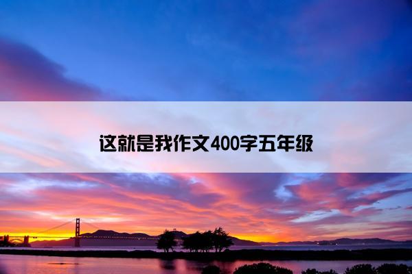 这就是我作文400字五年级