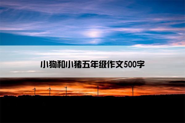 小狗和小猪五年级作文500字