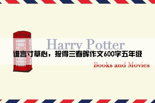 谁言寸草心，报得三春晖作文600字五年级