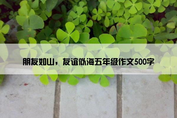 朋友如山，友谊似海五年级作文500字