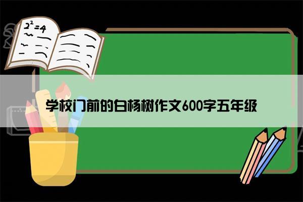 学校门前的白杨树作文600字五年级