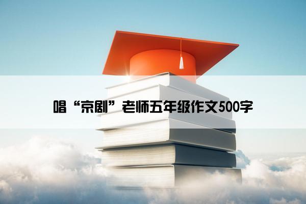唱“京剧”老师五年级作文500字