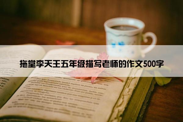 拖堂李天王五年级描写老师的作文500字