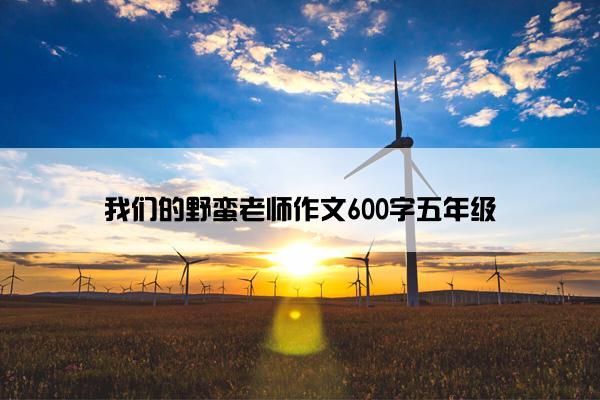 我们的野蛮老师作文600字五年级