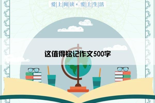 这值得铭记作文500字