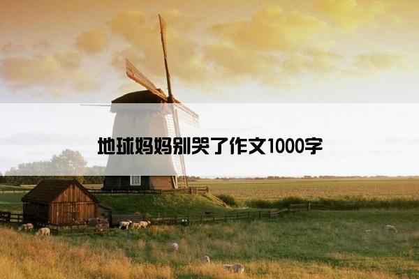 地球妈妈别哭了作文1000字