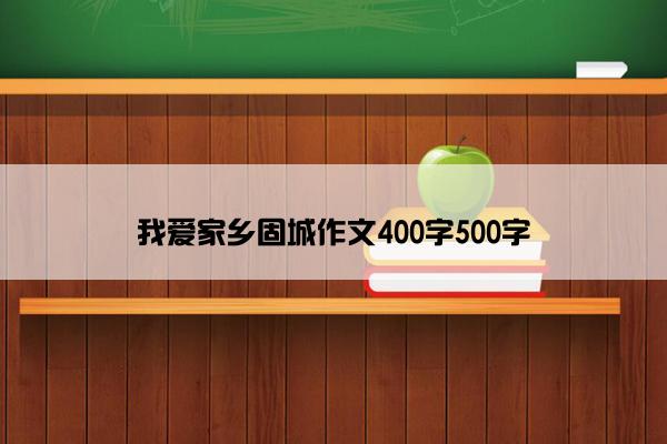 我爱家乡固城作文400字500字