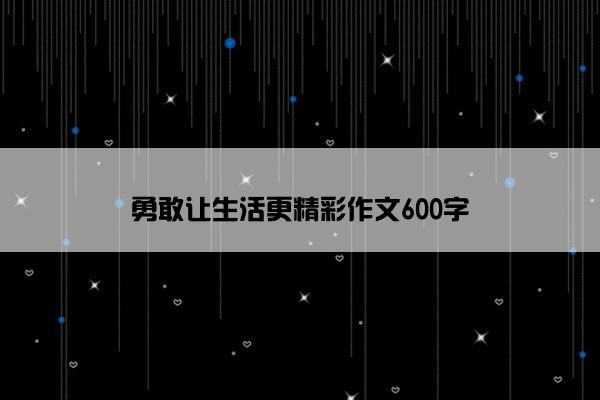 勇敢让生活更精彩作文600字