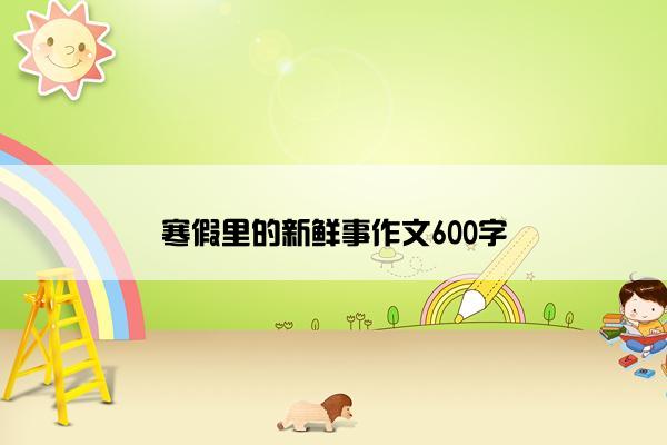 寒假里的新鲜事作文600字