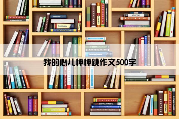 我的心儿怦怦跳作文500字