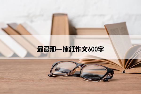 最爱那一抹红作文600字