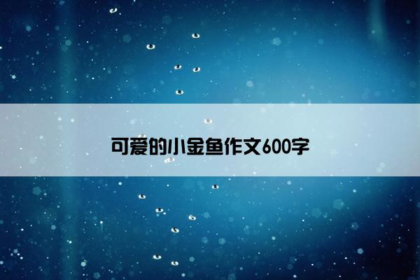 可爱的小金鱼作文600字