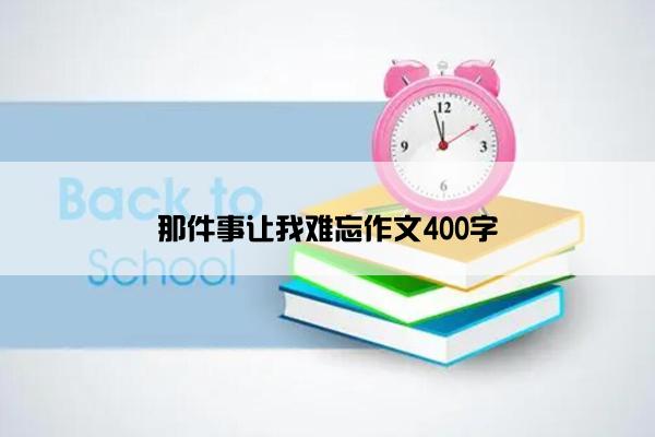 那件事让我难忘作文400字
