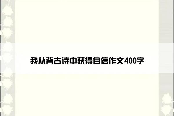 我从背古诗中获得自信作文400字