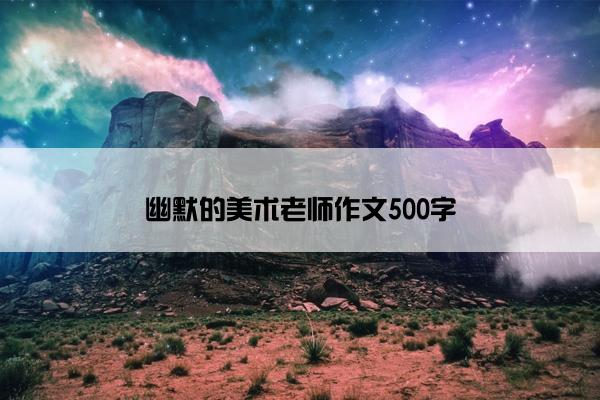 幽默的美术老师作文500字