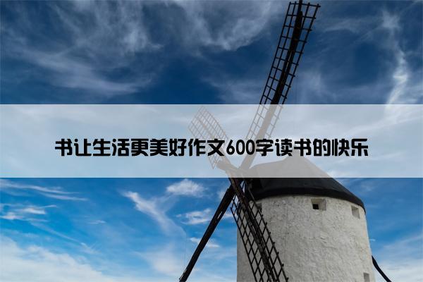 书让生活更美好作文600字读书的快乐