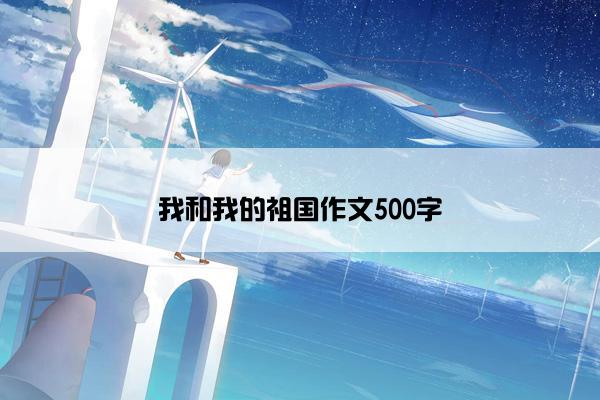 我和我的祖国作文500字