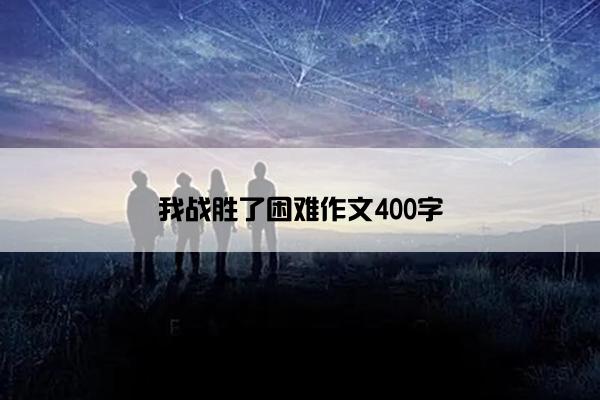 我战胜了困难作文400字