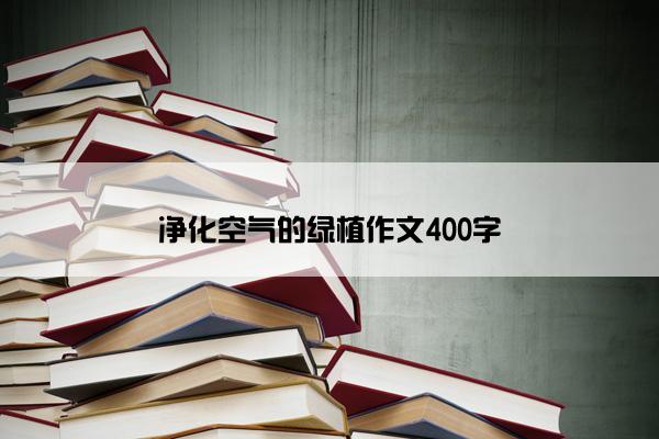净化空气的绿植作文400字