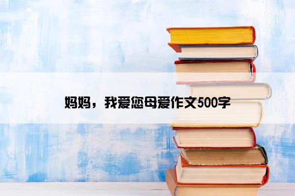 妈妈，我爱您母爱作文500字